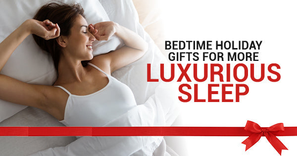 Bedtime Holiday Gifts For More Luxurious Sleep